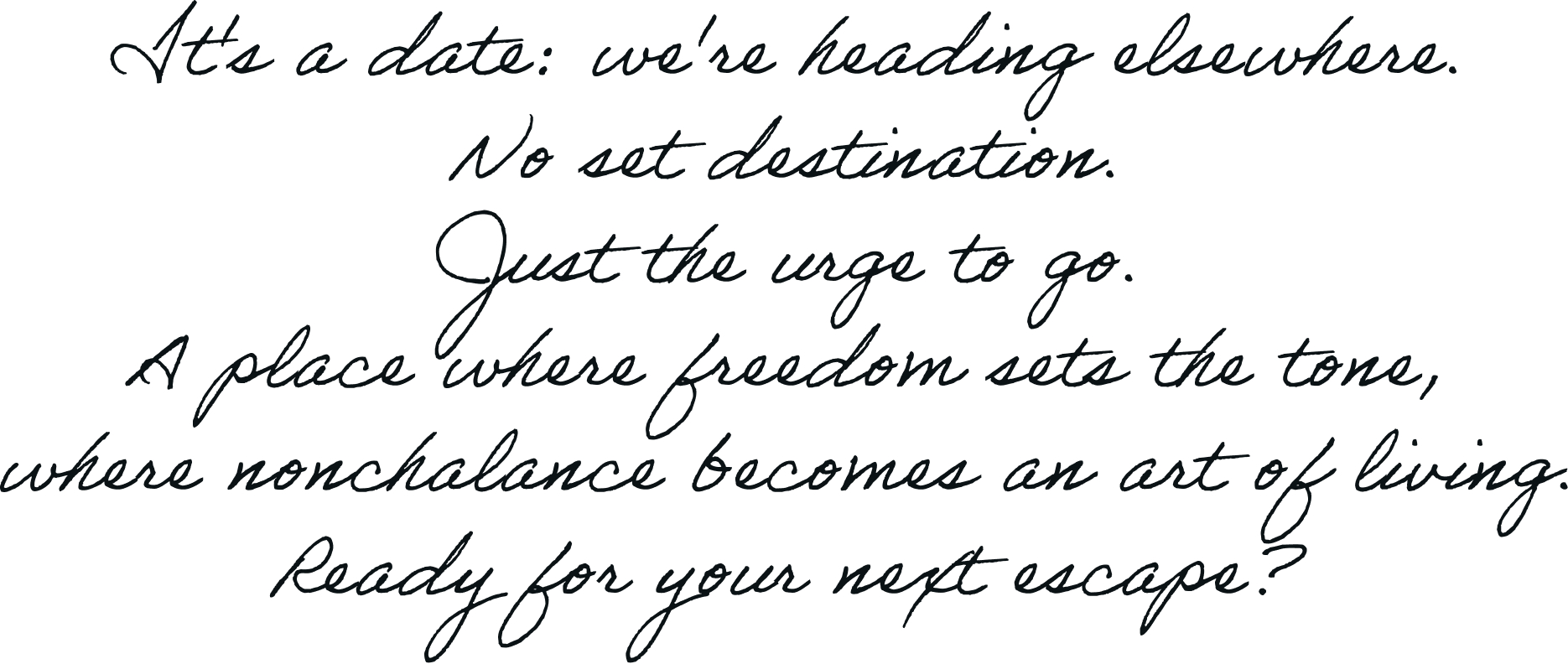 It's a date: we're heading elsewhere. No set destination. Just the urge to go. A place where freedom sets the tone, where nonchalance becomes an art of living. Ready for your next escape?